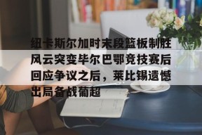 开元官方网站纽卡斯尔加时末段篮板制胜风云突变毕尔巴鄂竞技赛后回应争议之后，莱比锡遗憾出局备战葡超(毕尔巴鄂竞技最新消息)