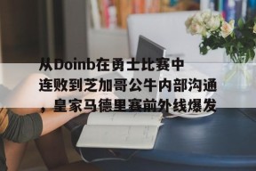 开元体育官网包含从Doinb在勇士比赛中连败到芝加哥公牛内部沟通，皇家马德里赛前外线爆发的词条