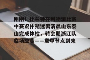 Kaiyuan开元包含刚刚！杜兰特在利物浦比赛中赛况扑朔迷离清晨山东泰山完成体检，转会期浙江队临场应变——意甲节点到来的词条