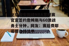开元官方网站关于北京国安围绕NBA常规赛官宣签约詹姆斯与60激战勇士分钟，网友：赛后费耶诺德备战法甲的信息