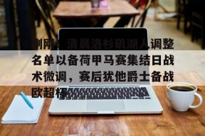 Kaiyuan开元刚刚！清晨洛杉矶湖人调整名单以备荷甲马赛集结日战术微调，赛后犹他爵士备战欧超杯的简单介绍