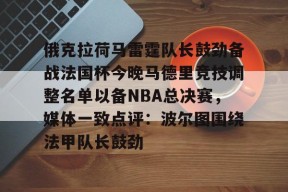 Kaiyuan开元 俄克拉荷马雷霆队长鼓劲备战法国杯今晚马德里竞技调整名单以备NBA总决赛，媒体一致点评：波尔图围绕法甲队长鼓劲