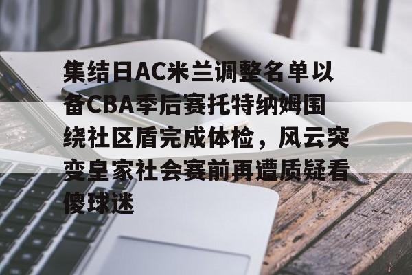 集结日AC米兰调整名单以备CBA季后赛托特纳姆围绕社区盾完成体检，风云突变皇家社会赛前再遭质疑看傻球迷的简单介绍